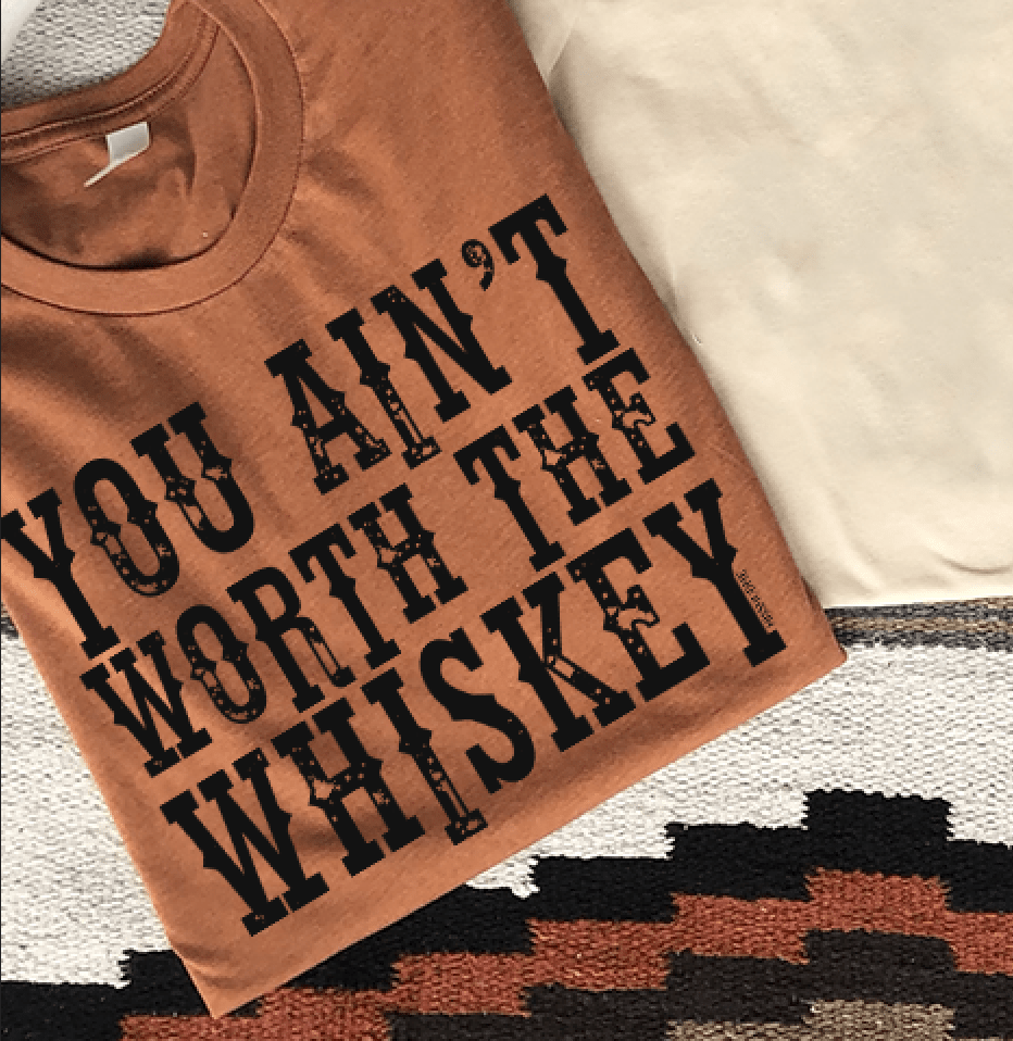 You Ain't Worth The Whiskey Graphic Tee